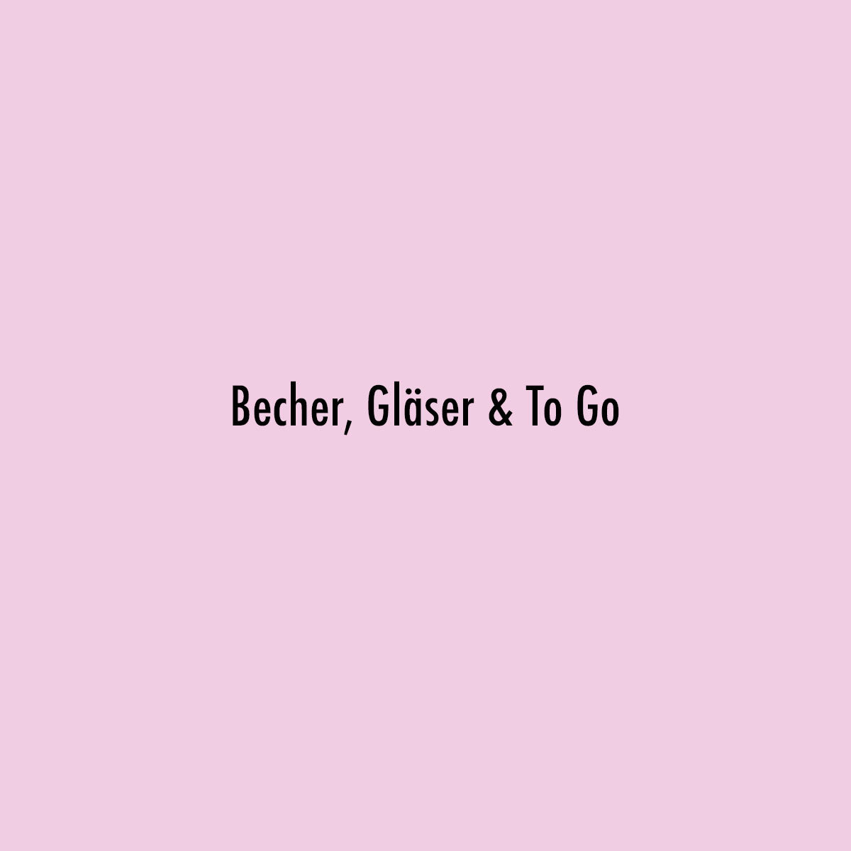 Becher, Gläser & To Go